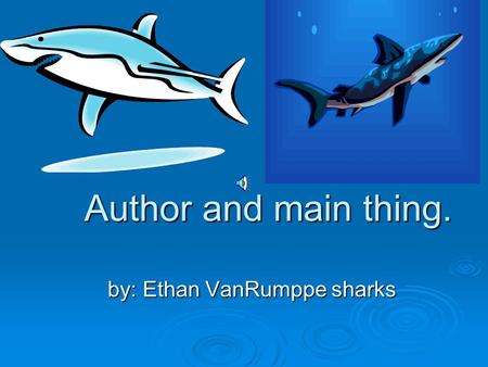 Author and main thing. by: Ethan VanRumppe sharks.