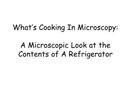 What’s Cooking In Microscopy: A Microscopic Look at the Contents of A Refrigerator.