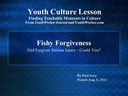 Youth Culture Lesson Finding Teachable Moments in Culture From YouthWorker Journal and YouthWorker.com Fishy Forgiveness Girl Forgives Serious Injury—Could.