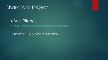 Shark Tank Project  Best Pitches  https://www.youtube.com/watch?v=wAgcWrdlEIU https://www.youtube.com/watch?v=wAgcWrdlEIU Bubba BBQ & Scrub Daddy.