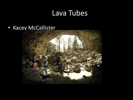 Lava Tubes Kacey McCallister. Purpose To Examine and understand: Formation of lava tubes Where Oregon Lava tubes came from Features located in Oregon.