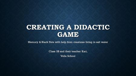 CREATING A DIDACTIC GAME Memory & Black Pete with help from creatures living in salt water Class 3B and their teacher Kari, Volla School.