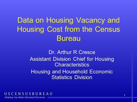 1 Data on Housing Vacancy and Housing Cost from the Census Bureau Dr. Arthur R Cresce Assistant Division Chief for Housing Characteristics Housing and.