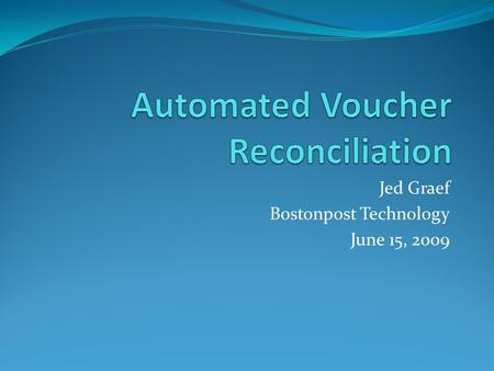 Jed Graef Bostonpost Technology June 15, 2009. Key Benefits Savings of time and money for CAs and OAs Greater accuracy 100% audit of 100% of vouchers—every.