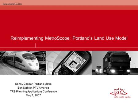 Www.ptvamerica.com Reimplementing MetroScope: Portland’s Land Use Model Sonny Conder, Portland Metro Ben Stabler, PTV America TRB Planning Applications.