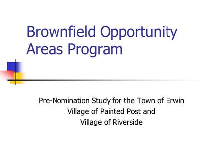 Brownfield Opportunity Areas Program Pre-Nomination Study for the Town of Erwin Village of Painted Post and Village of Riverside.