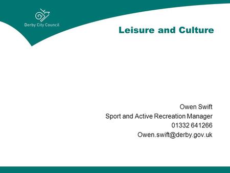 Leisure and Culture Owen Swift Sport and Active Recreation Manager 01332 641266