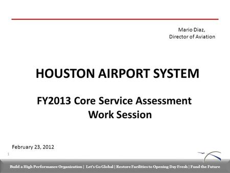 Build a High Performance Organization | Let’s Go Global | Restore Facilities to Opening Day Fresh | Fund the Future Mario Diaz, Director of Aviation HOUSTON.