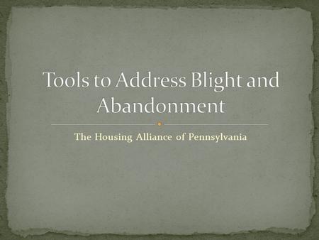 The Housing Alliance of Pennsylvania. Addressing blight is a local concern But solutions are largely governed by State law PA General Assembly has modernized.