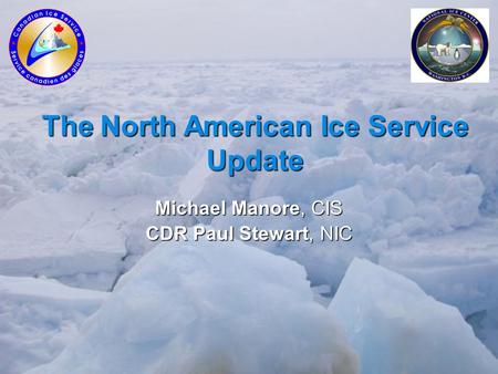 The North American Ice Service Update Michael Manore, CIS CDR Paul Stewart, NIC.