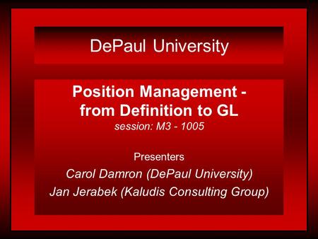 DePaul University Position Management - from Definition to GL session: M3 - 1005 Presenters Carol Damron (DePaul University) Jan Jerabek (Kaludis Consulting.