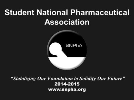 Student National Pharmaceutical Association “Stabilizing Our Foundation to Solidify Our Future” 2014-2015 www.snpha.org.