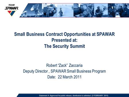 Small Business Contract Opportunities at SPAWAR Presented at: The Security Summit Robert “Zack” Zaccaria Deputy Director, SPAWAR Small Business Program.