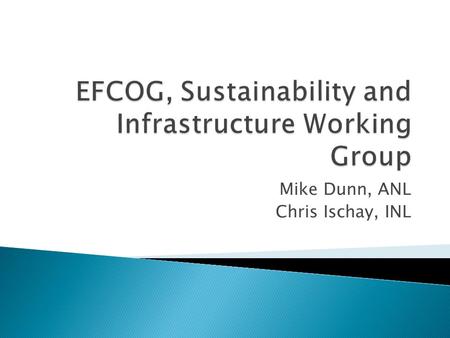 Mike Dunn, ANL Chris Ischay, INL.  Explain the working group’s purpose  See if there is interest or suggestions for re- starting the “infrastructure”