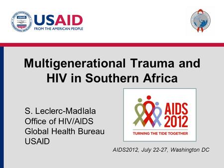 Multigenerational Trauma and HIV in Southern Africa S. Leclerc-Madlala Office of HIV/AIDS Global Health Bureau USAID AIDS2012, July 22-27, Washington DC.