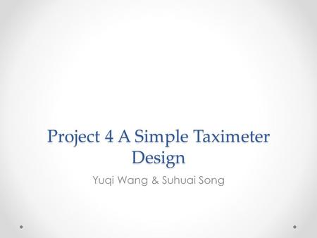 Project 4 A Simple Taximeter Design Yuqi Wang & Suhuai Song.