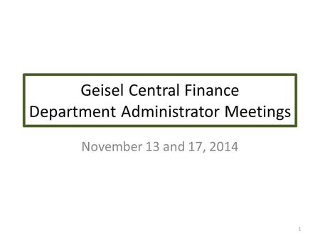 Geisel Central Finance Department Administrator Meetings November 13 and 17, 2014 1.