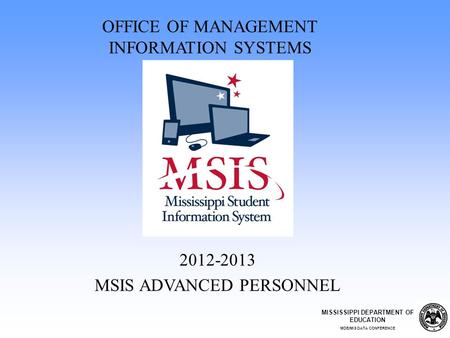 2012-2013 MSIS ADVANCED PERSONNEL OFFICE OF MANAGEMENT INFORMATION SYSTEMS MISSISSIPPI DEPARTMENT OF EDUCATION MDE/MIS DATA CONFERENCE.