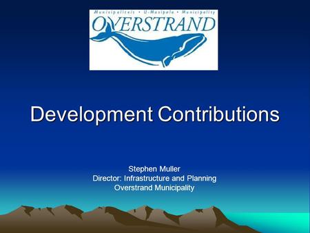 Development Contributions Stephen Muller Director: Infrastructure and Planning Overstrand Municipality.