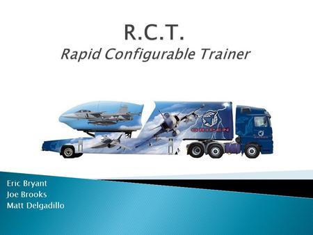 Eric Bryant Joe Brooks Matt Delgadillo.  The RCT is a mobile training platform designed in response to the need for modular and interactive training.