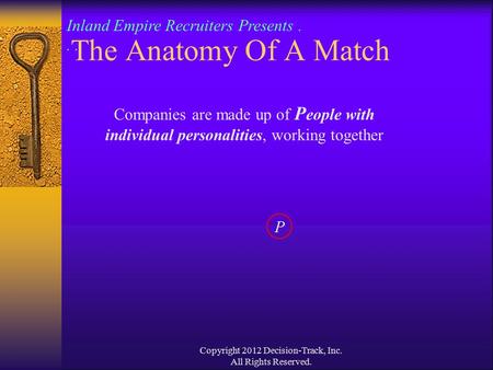 Copyright 2012 Decision-Track, Inc. All Rights Reserved. Companies are made up of P eople with individual personalities, working together P The Anatomy.