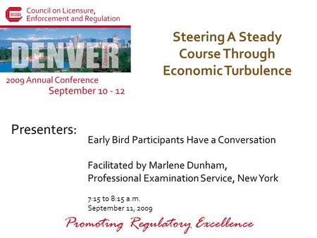 Presenters: Promoting Regulatory Excellence Steering A Steady Course Through Economic Turbulence Early Bird Participants Have a Conversation Facilitated.