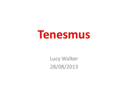 Tenesmus Lucy Walker 28/08/2013. 2010 Palliative Medicine Curriculum “Know about the causes of tenesmus” “Assessment and management of tenesmus”