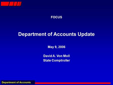 Department of Accounts FOCUS Department of Accounts Update May 9, 2006 David A. Von Moll State Comptroller.