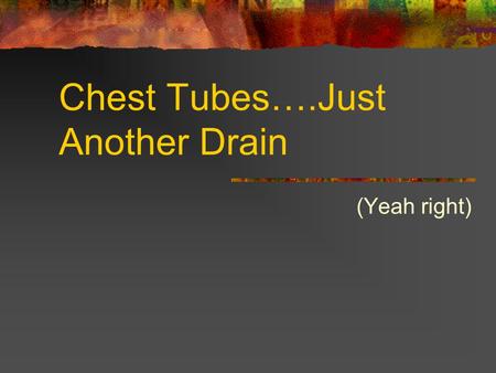 Chest Tubes….Just Another Drain