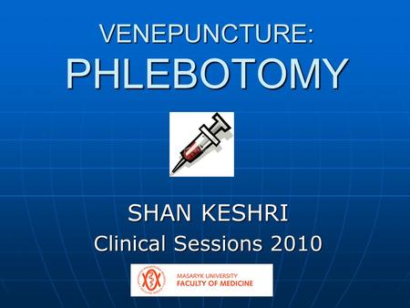 VENEPUNCTURE: PHLEBOTOMY SHAN KESHRI Clinical Sessions 2010.