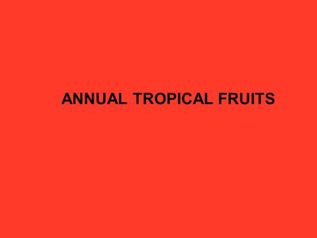 ANNUAL TROPICAL FRUITS. David S. Seigler Department of Plant Biology University of Illinois Urbana, Illinois 61801 USA