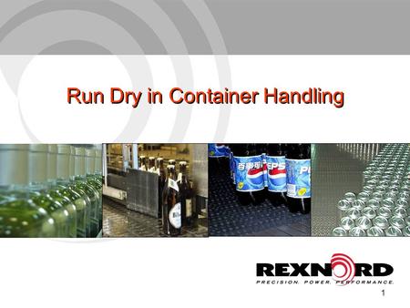 1 Run Dry in Container Handling. 2 Run Dry Functions of lubrication Reduce friction Even relatively instable containers will slide Extended wear life.