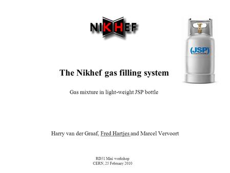 The Nikhef gas filling system Gas mixture in light-weight JSP bottle Harry van der Graaf, Fred Hartjes and Marcel Vervoort RD51 Mini workshop CERN, 25.