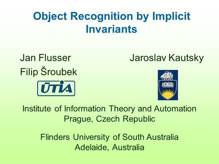 Institute of Information Theory and Automation Prague, Czech Republic Flinders University of South Australia Adelaide, Australia Object Recognition by.