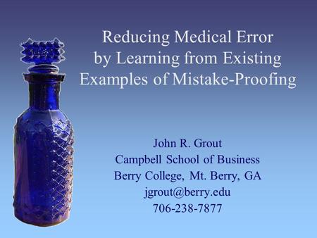 Reducing Medical Error by Learning from Existing Examples of Mistake-Proofing John R. Grout Campbell School of Business Berry College, Mt. Berry, GA