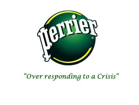 “Over responding to a Crisis”. Perrier On Top  In late 1989 Ronald Davis the President of Perrier’s U.S. Operations was extremely happy since Perrier’s.