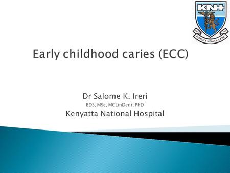 Dr Salome K. Ireri BDS, MSc, MCLinDent, PhD Kenyatta National Hospital.