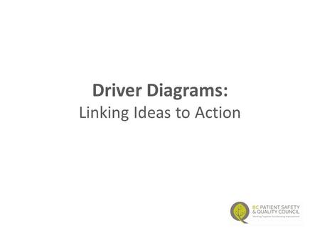 Driver Diagrams: Linking Ideas to Action Colleen Kennedy January 30 & 31, 2013.