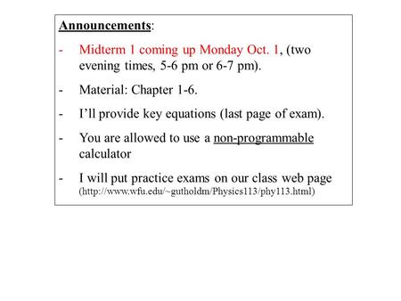 Announcements: -Midterm 1 coming up Monday Oct. 1, (two evening times, 5-6 pm or 6-7 pm). -Material: Chapter 1-6. -I’ll provide key equations (last page.