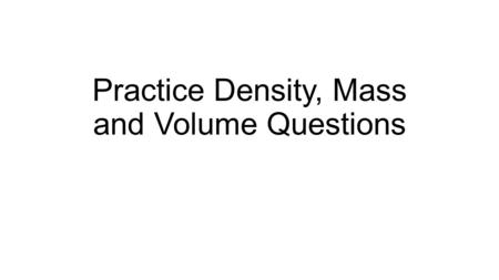 Practice Density, Mass and Volume Questions