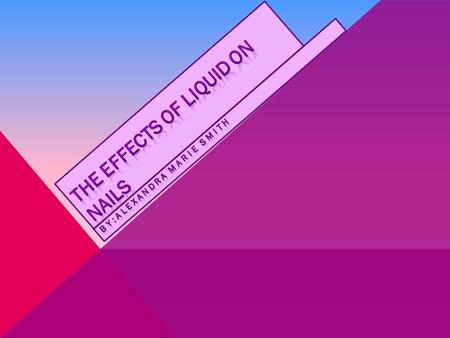 PURPOSE/PROBLEM  TO SEE HOW DIFFERENT TYPES OF LIQUID AFFECTS A TYPE OF NAIL OVER A FIVE DAY PERIOD.