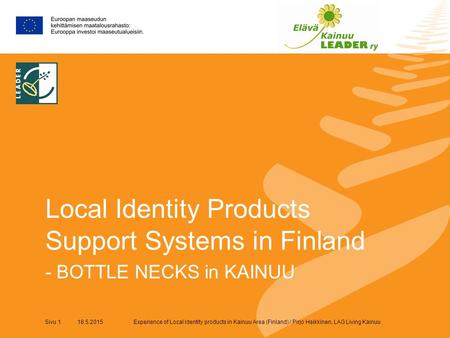 Experience of Local Identity products in Kainuu Area (Finland) / Pirjo Heikkinen, LAG Living KainuuSivu 1 18.5.2015 Local Identity Products Support Systems.