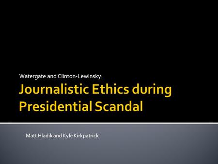 Watergate and Clinton-Lewinsky: Matt Hladik and Kyle Kirkpatrick.