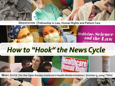 O RIENTATION | Fellowship in Law, Human Rights and Patient Care M ARY J OYCE | for the Open Society Institute’s Health Media Initiative | October 9, 2009.