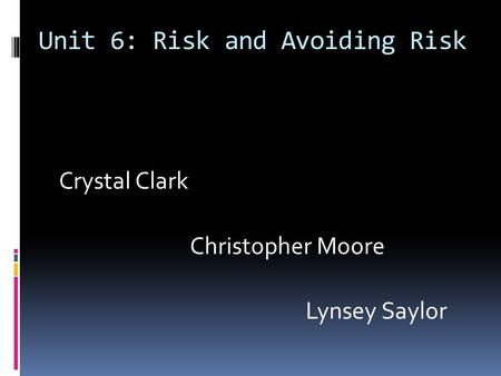 Unit 6: Risk and Avoiding Risk Crystal Clark Christopher Moore Lynsey Saylor.