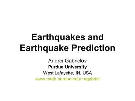 Earthquakes and Earthquake Prediction Andrei Gabrielov Purdue University West Lafayette, IN, USA www.math.purdue.edu/~agabriel.