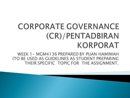 WEEK 1- MGM4136 PREPARED BY PUAN HAMIMAH (TO BE USED AS GUIDELINES AS STUDENT PREPARING THEIR SPECIFIC TOPIC FOR THE ASSIGNMENT.