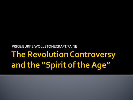 PRICE/BURKE/WOLLSTONECRAFT/PAINE.  It’s difficult to overstate the influence of the political revolutions of this era on the literature  Consider, especially,