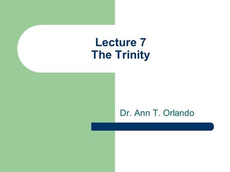 Lecture 7 The Trinity Dr. Ann T. Orlando.