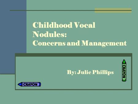 Childhood Vocal Nodules: Concerns and Management By: Julie Phillips.